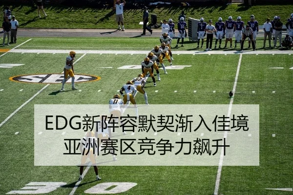 EDG新阵容默契渐入佳境 亚洲赛区竞争力飙升